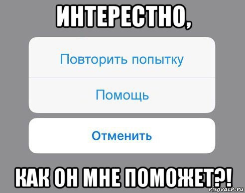 интерестно, как он мне поможет?!, Мем Отменить Помощь Повторить попытку