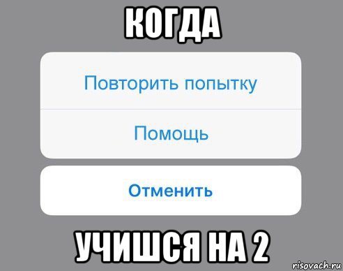 когда учишся на 2, Мем Отменить Помощь Повторить попытку