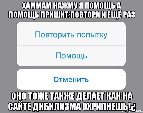 хаммам нажму я помощь а помощь пришит:повтори и ещё раз оно тоже также делает как на сайте дибилизма охрипнешь!¿, Мем Отменить Помощь Повторить попытку