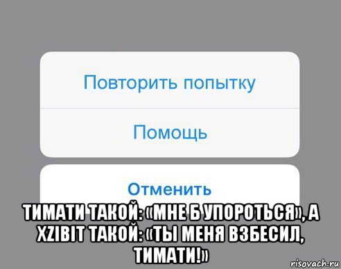  тимати такой: «мне б упороться», а xzibit такой: «ты меня взбесил, тимати!», Мем Отменить Помощь Повторить попытку