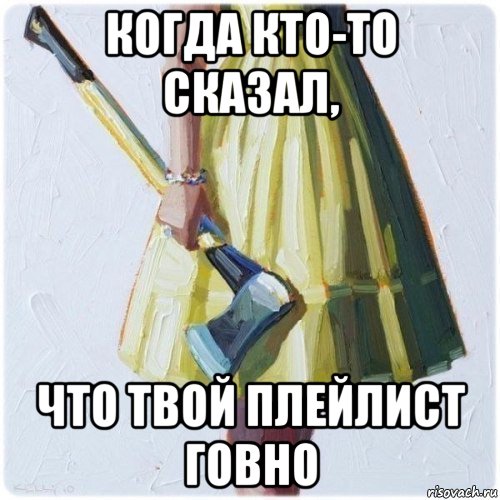 когда кто-то сказал, что твой плейлист говно, Мем  парень говоришь мой нравится