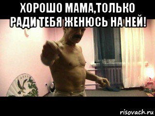 хорошо мама,только ради тебя женюсь на ней! , Мем Паскуда тварь