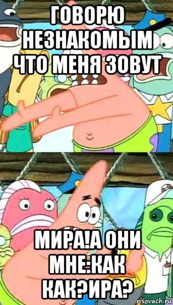 говорю незнакомым что меня зовут мира!а они мне:как как?ира?, Мем Патрик (берешь и делаешь)