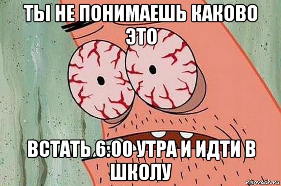 ты не понимаешь каково это встать 6:00 утра и идти в школу, Мем  Патрик в ужасе