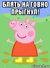 блять на говно прыгнул! , Мем  Peppa