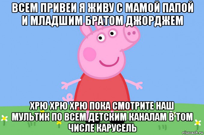 всем привеи я живу с мамой папой и младшим братом джорджем хрю хрю хрю пока смотрите наш мультик по всем детским каналам в том числе карусель, Мем Пеппа