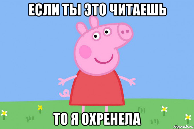 если ты это читаешь то я охренела, Мем Пеппа