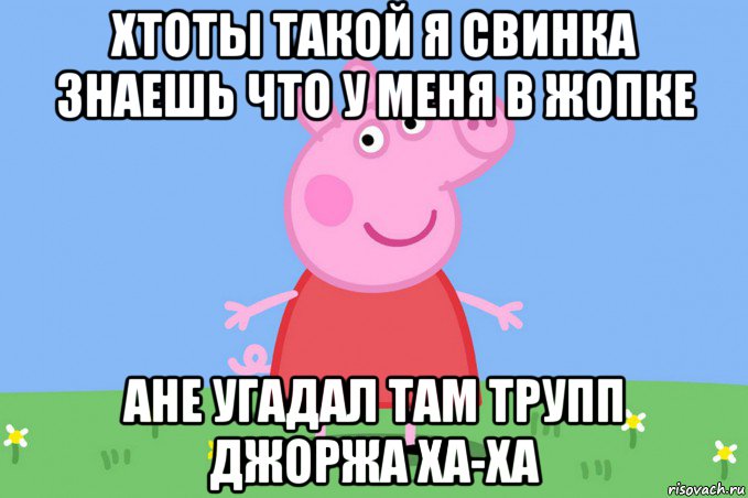 хтоты такой я свинка знаешь что у меня в жопке ане угадал там трупп джоржа ха-ха, Мем Пеппа