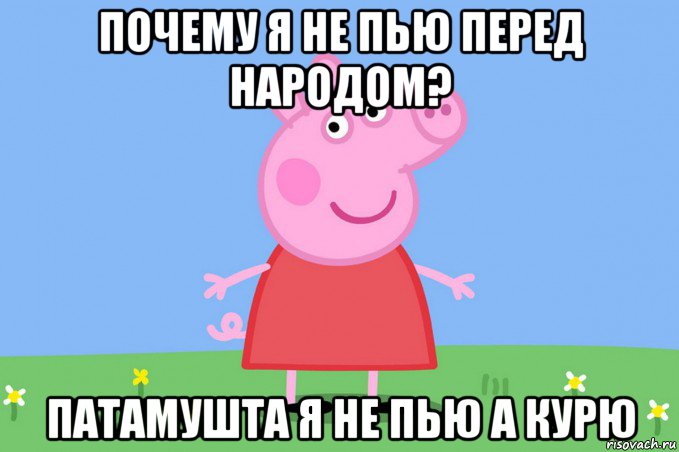 почему я не пью перед народом? патамушта я не пью а курю, Мем Пеппа