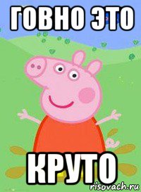 говно это круто, Мем  Peppa