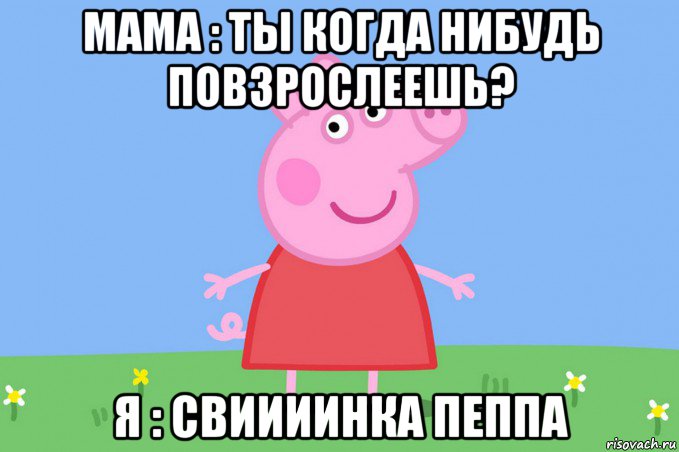 мама : ты когда нибудь повзрослеешь? я : свиииинка пеппа, Мем Пеппа