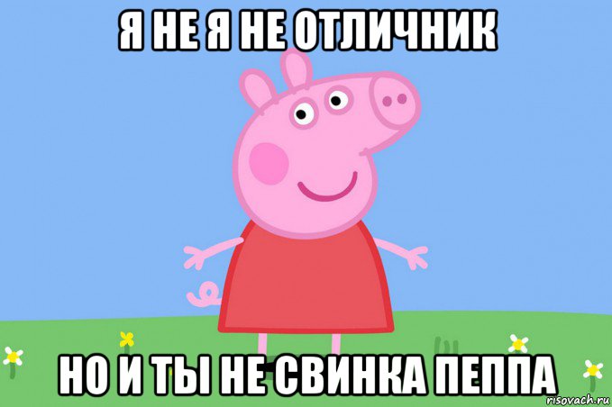 я не я не отличник но и ты не свинка пеппа, Мем Пеппа