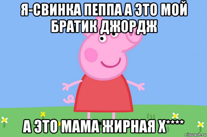 я-свинка пеппа а это мой братик джордж а это мама жирная х****, Мем Пеппа