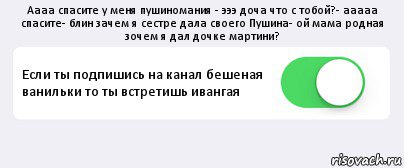 Аааа спасите у меня пушиномания - эээ доча что с тобой?- ааааа спасите- блин зачем я сестре дала своего Пушина- ой мама родная зочем я дал дочке мартини? Если ты подпишись на канал бешеная ванильки то ты встретишь ивангая , Комикс Переключатель