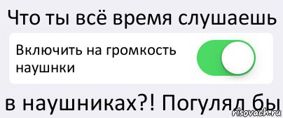 Что ты всё время слушаешь Включить на громкость наушнки в наушниках?! Погулял бы, Комикс Переключатель