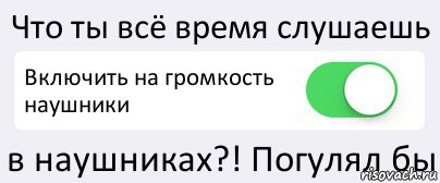 Что ты всё время слушаешь Включить на громкость наушники в наушниках?! Погулял бы, Комикс Переключатель