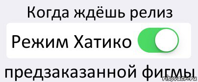 Когда ждёшь релиз Режим Хатико предзаказанной фигмы, Комикс Переключатель