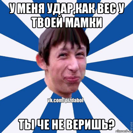 у меня удар,как вес у твоей мамки ты че не веришь?, Мем Пиздабол типичный вк