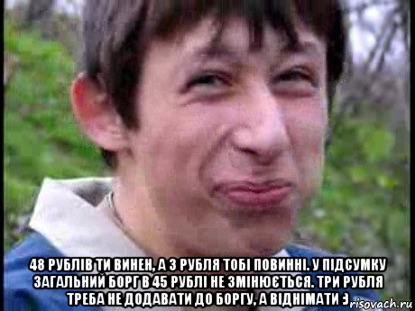  48 рублів ти винен, а 3 рубля тобі повинні. у підсумку загальний борг в 45 рублі не змінюється. три рубля треба не додавати до боргу, а віднімати :), Мем  Пиздун