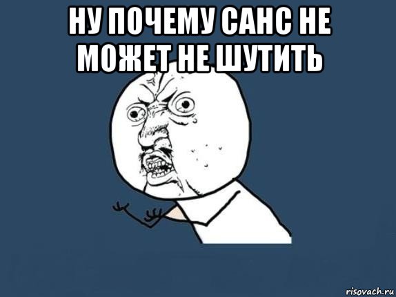 ну почему санс не может не шутить , Мем  почему мем