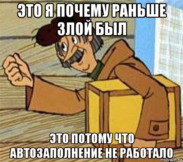 это я почему раньше злой был это потому что автозаполнение не работало