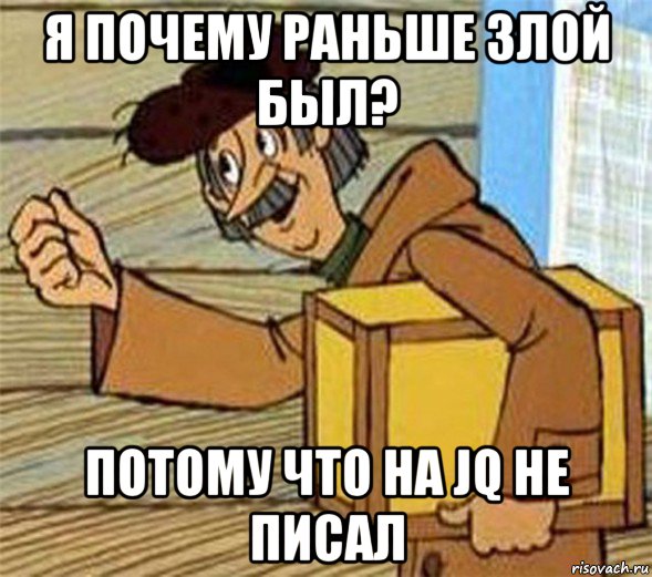 я почему раньше злой был? потому что на jq не писал, Мем Почтальон Печкин