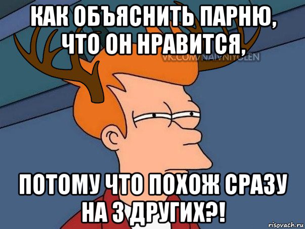 как объяснить парню, что он нравится, потому что похож сразу на 3 других?!, Мем  Подозрительный олень