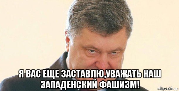  я вас еще заставлю,уважать наш западенский фашизм!, Мем Порошенко