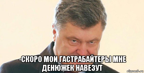  -скоро мои гастрабайтеры мне денюжек навезут, Мем Порошенко