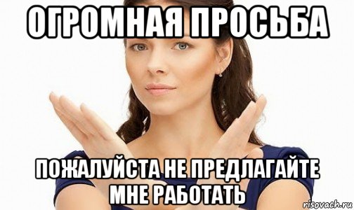 огромная просьба пожалуйста не предлагайте мне работать, Мем Пожалуйста не предлагайте мне