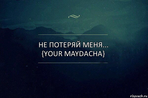 Не Потеряй Меня... {Your Maydacha}