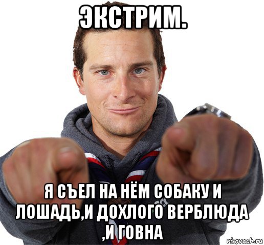 экстрим. я съел на нём собаку и лошадь,и дохлого верблюда ,и говна, Мем прикол