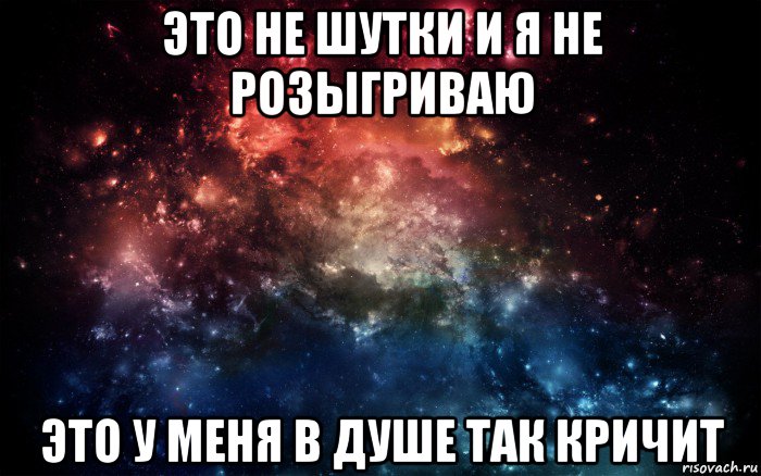 это не шутки и я не розыгриваю это у меня в душе так кричит, Мем Просто космос