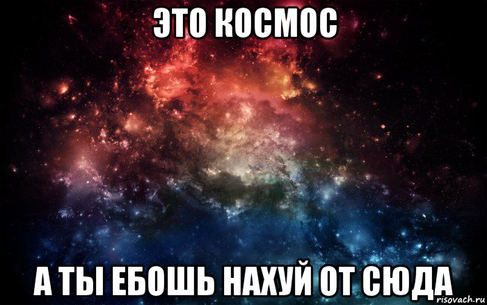 это космос а ты ебошь нахуй от сюда, Мем Просто космос