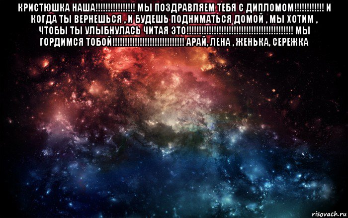 кристюшка наша!!!!!!!!!!!!!!!! мы поздравляем тебя с дипломом!!!!!!!!!!!! и когда ты вернешься , и будешь подниматься домой , мы хотим , чтобы ты улыбнулась читая это!!!!!!!!!!!!!!!!!!!!!!!!!!!!!!!!!!!!!!!!!!! мы гордимся тобой!!!!!!!!!!!!!!!!!!!!!!!!!!!!! арай, лена , женька, сережка , Мем Просто космос