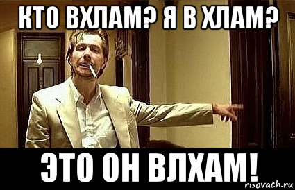 кто вхлам? я в хлам? это он влхам!