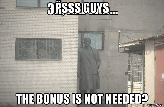 psss guys the bonus is not needed?, Мем псс парень