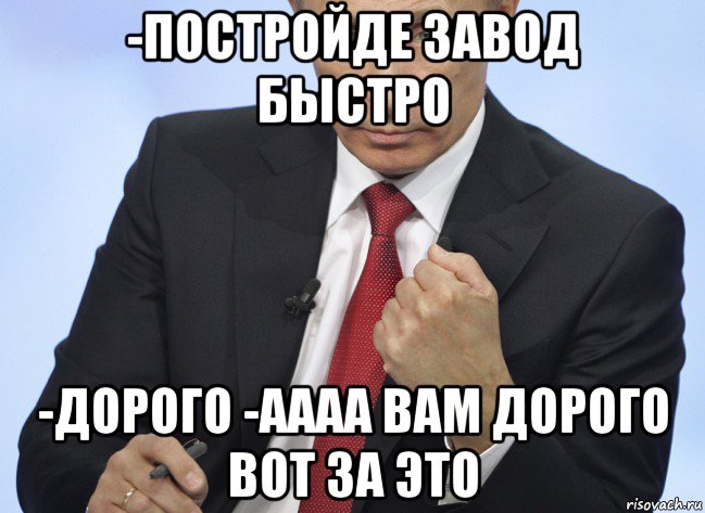 -постройде завод быстро -дорого -аааа вам дорого вот за это, Мем Путин показывает кулак