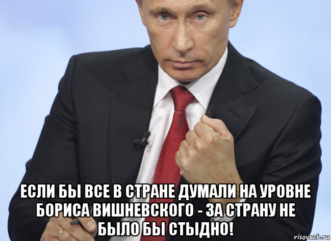  если бы все в стране думали на уровне бориса вишневского - за страну не было бы стыдно!, Мем Путин показывает кулак