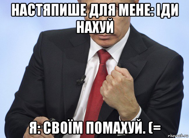 настяпише для мене: іди нахуй я: своїм помахуй. (=, Мем Путин показывает кулак