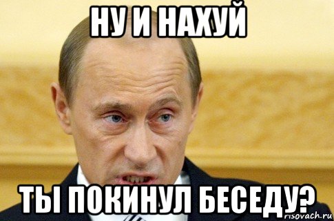 ну и нахуй ты покинул беседу?, Мем путин