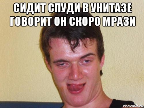 сидит спуди в унитазе говорит он скоро мрази 