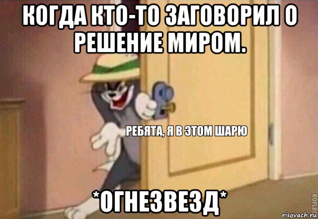 когда кто-то заговорил о решение миром. *огнезвезд*, Мем    Ребята я в этом шарю