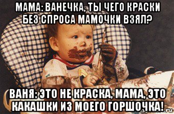 мама: ванечка, ты чего краски без спроса мамочки взял? ваня: это не краска, мама, это какашки из моего горшочка!, Мем Рисовать