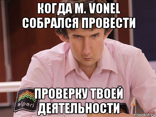 когда m. vonel собрался провести проверку твоей деятельности, Мем Сергей Курякин