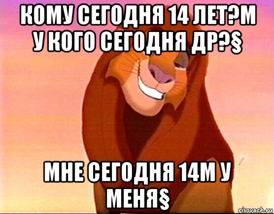 кому сегодня 14 лет?μ у кого сегодня др?§ мне сегодня 14μ у меня§, Мем Симба