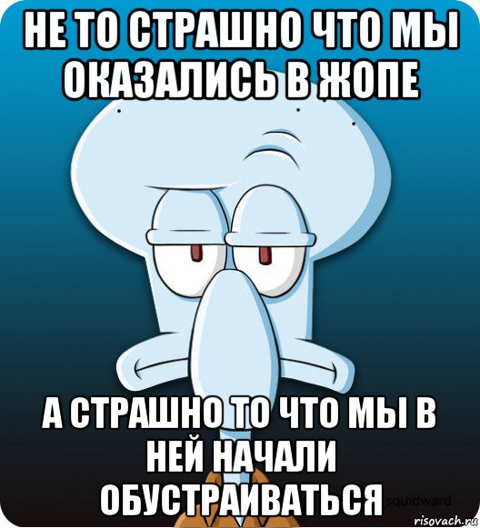 не то страшно что мы оказались в жопе а страшно то что мы в ней начали обустраиваться, Мем Сквидвард