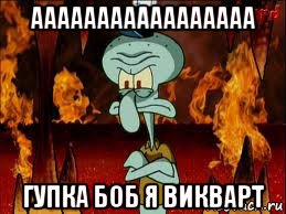 ааааааааааааааааа гупка боб я викварт