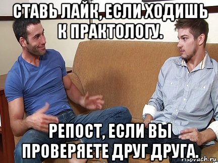 ставь лайк, если ходишь к практологу. репост, если вы проверяете друг друга., Мем Слушай я тоже люблю делать подпи