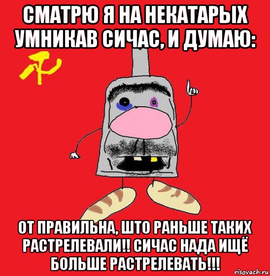 сматрю я на некатарых умникав сичас, и думаю: от правильна, што раньше таких растрелевали!! сичас нада ищё больше растрелевать!!!, Мем совок - квадратная голова